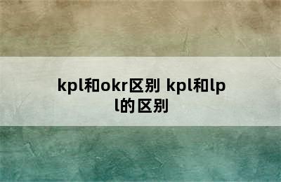 kpl和okr区别 kpl和lpl的区别